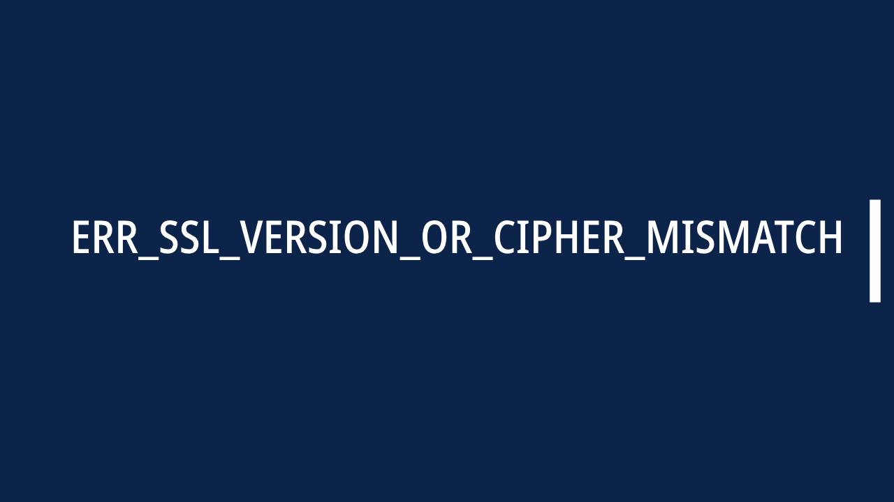 ERR_SSL_VERSION_OR_CIPHER_MISMATCH